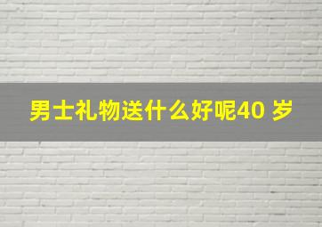 男士礼物送什么好呢40 岁